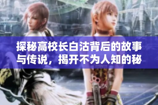 探秘高校长白沽背后的故事与传说，揭开不为人知的秘密
