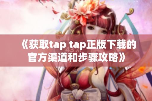 《获取tap tap正版下载的官方渠道和步骤攻略》