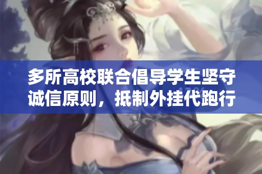 多所高校联合倡导学生坚守诚信原则，抵制外挂代跑行为