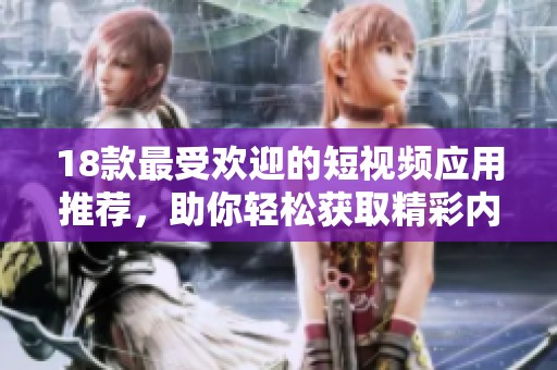 18款最受欢迎的短视频应用推荐，助你轻松获取精彩内容