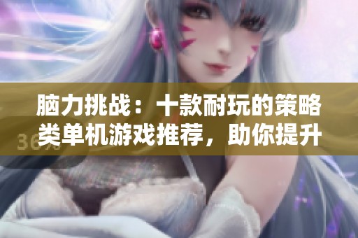 脑力挑战：十款耐玩的策略类单机游戏推荐，助你提升思维能力