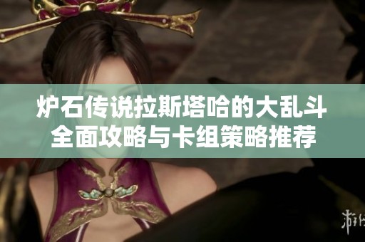 炉石传说拉斯塔哈的大乱斗全面攻略与卡组策略推荐
