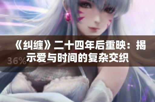 《纠缠》二十四年后重映：揭示爱与时间的复杂交织