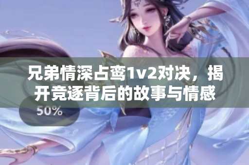 兄弟情深占鸾1v2对决，揭开竞逐背后的故事与情感