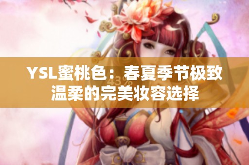 YSL蜜桃色：春夏季节极致温柔的完美妆容选择