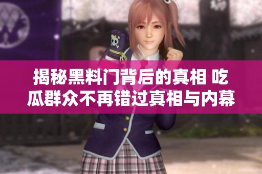 揭秘黑料门背后的真相 吃瓜群众不再错过真相与内幕
