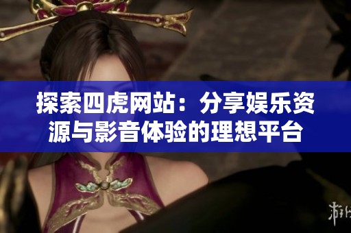 探索四虎网站：分享娱乐资源与影音体验的理想平台