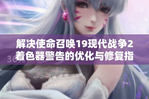 解决使命召唤19现代战争2着色器警告的优化与修复指南