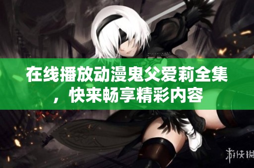 在线播放动漫鬼父爱莉全集，快来畅享精彩内容