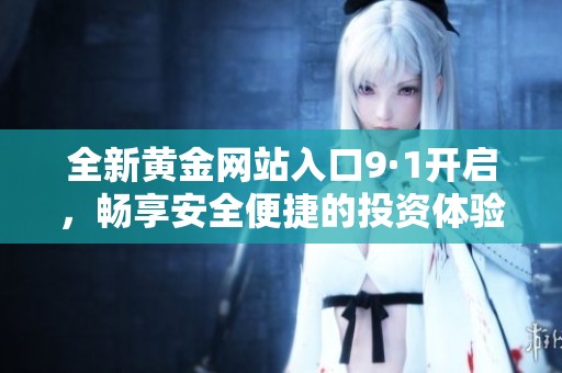 全新黄金网站入口9·1开启，畅享安全便捷的投资体验