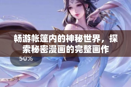 畅游帐篷内的神秘世界，探索秘密漫画的完整画作