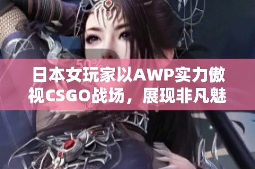 日本女玩家以AWP实力傲视CSGO战场，展现非凡魅力
