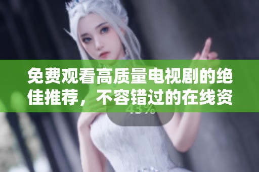 免费观看高质量电视剧的绝佳推荐，不容错过的在线资源