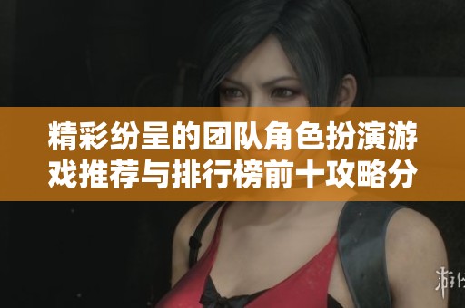 精彩纷呈的团队角色扮演游戏推荐与排行榜前十攻略分享