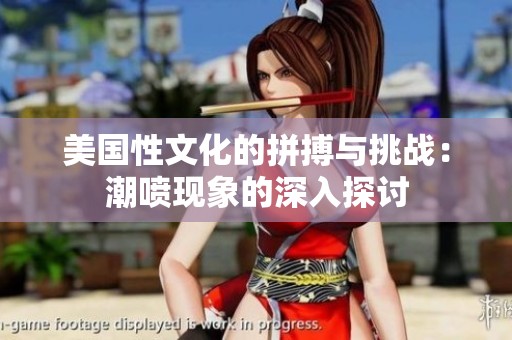 美国性文化的拼搏与挑战：潮喷现象的深入探讨