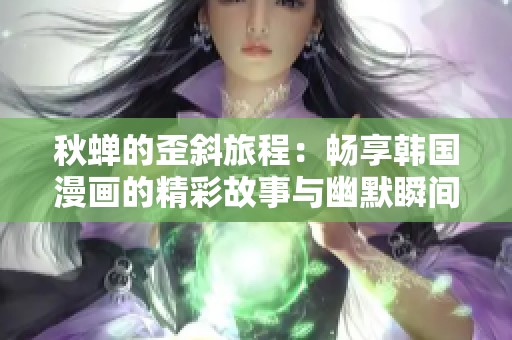 秋蝉的歪斜旅程：畅享韩国漫画的精彩故事与幽默瞬间