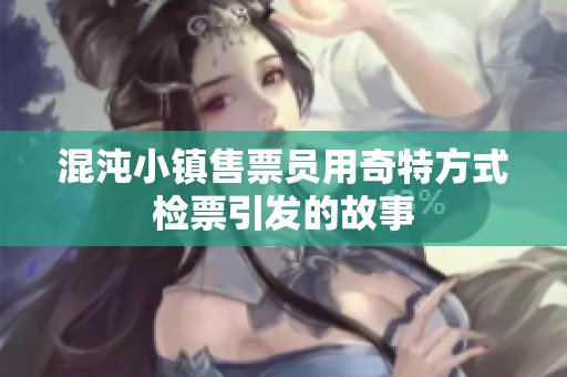 混沌小镇售票员用奇特方式检票引发的故事