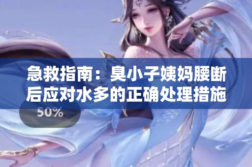 急救指南：臭小子姨妈腰断后应对水多的正确处理措施