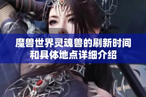 魔兽世界灵魂兽的刷新时间和具体地点详细介绍
