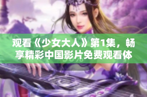 观看《少女大人》第1集，畅享精彩中国影片免费观看体验