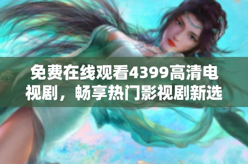 免费在线观看4399高清电视剧，畅享热门影视剧新选择