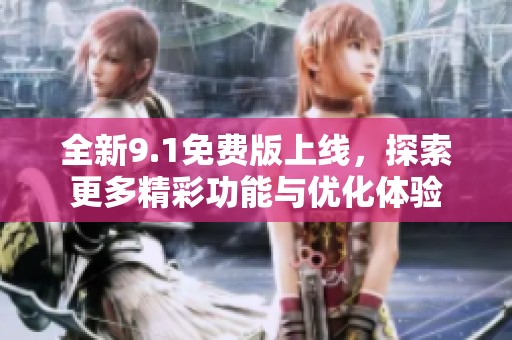 全新9.1免费版上线，探索更多精彩功能与优化体验