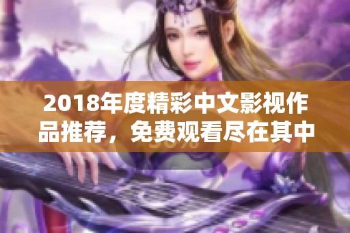 2018年度精彩中文影视作品推荐，免费观看尽在其中