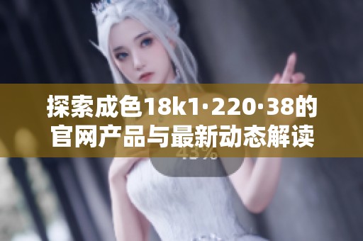探索成色18k1·220·38的官网产品与最新动态解读