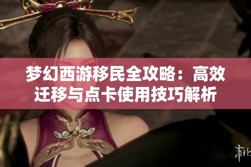 梦幻西游移民全攻略：高效迁移与点卡使用技巧解析
