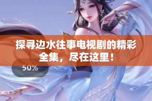 探寻边水往事电视剧的精彩全集，尽在这里！