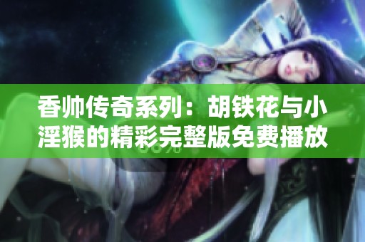 香帅传奇系列：胡铁花与小淫猴的精彩完整版免费播放指南