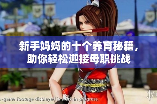 新手妈妈的十个养育秘籍，助你轻松迎接母职挑战