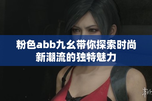 粉色abb九幺带你探索时尚新潮流的独特魅力