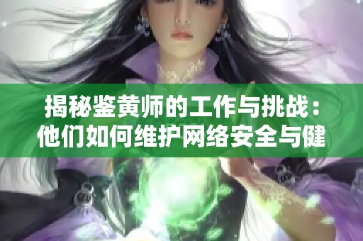 揭秘鉴黄师的工作与挑战：他们如何维护网络安全与健康内容