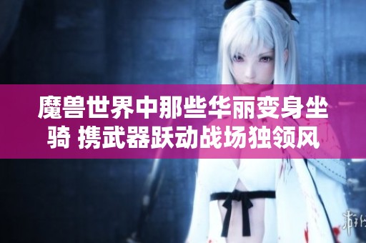 魔兽世界中那些华丽变身坐骑 携武器跃动战场独领风骚