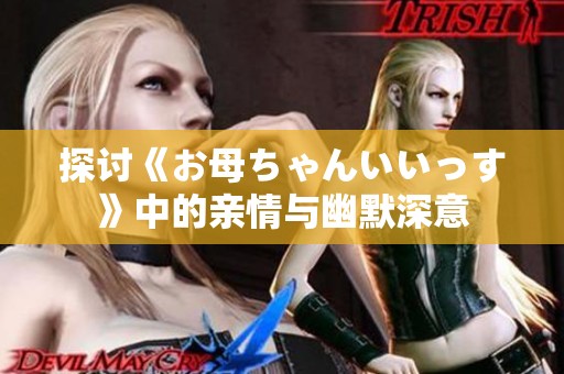 探讨《お母ちゃんいいっす》中的亲情与幽默深意