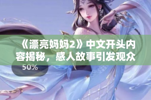 《漂亮妈妈2》中文开头内容揭秘，感人故事引发观众共鸣