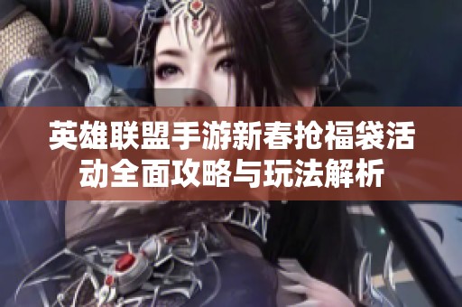 英雄联盟手游新春抢福袋活动全面攻略与玩法解析