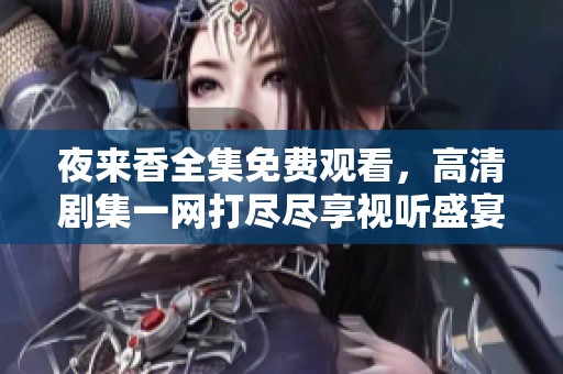 夜来香全集免费观看，高清剧集一网打尽尽享视听盛宴