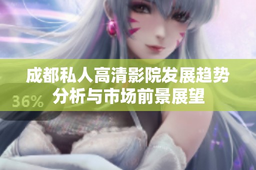 成都私人高清影院发展趋势分析与市场前景展望