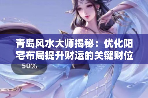 青岛风水大师揭秘：优化阳宅布局提升财运的关键财位布局技巧