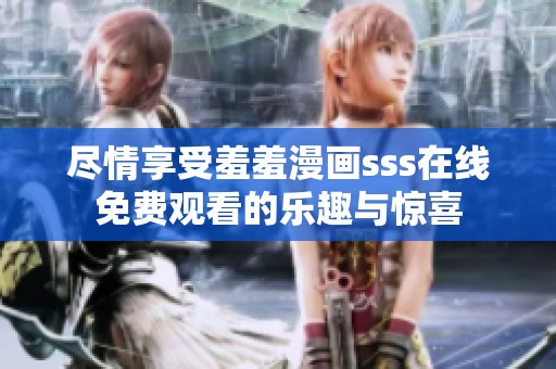 尽情享受羞羞漫画sss在线免费观看的乐趣与惊喜