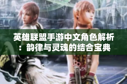 英雄联盟手游中文角色解析：韵律与灵魂的结合宝典