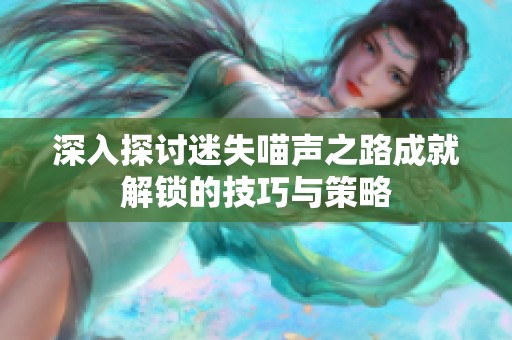 深入探讨迷失喵声之路成就解锁的技巧与策略