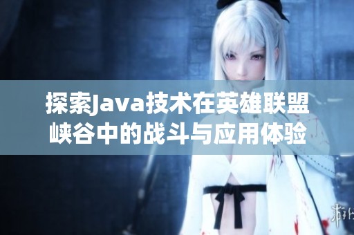 探索Java技术在英雄联盟峡谷中的战斗与应用体验