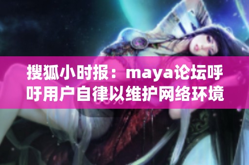 搜狐小时报：maya论坛呼吁用户自律以维护网络环境