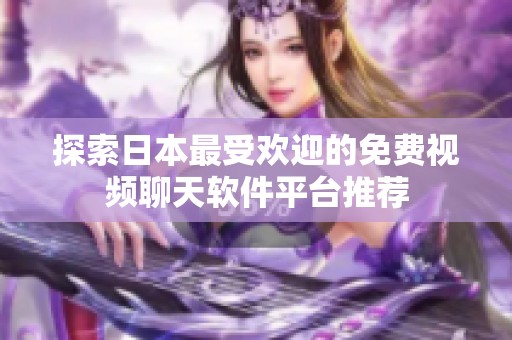 探索日本最受欢迎的免费视频聊天软件平台推荐