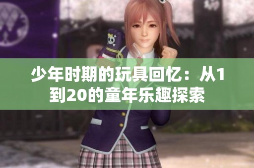 少年时期的玩具回忆：从1到20的童年乐趣探索