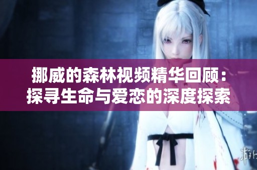挪威的森林视频精华回顾：探寻生命与爱恋的深度探索