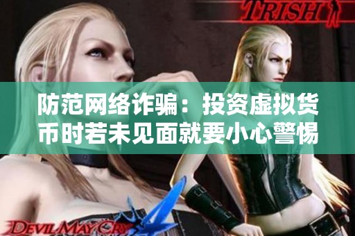 防范网络诈骗：投资虚拟货币时若未见面就要小心警惕